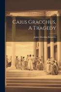 Caius Gracchus, A Tragedy di James Sheridan Knowles edito da LEGARE STREET PR