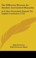 The Difference Between an Absolute and Limited Monarchy: As It More Particularly Regards the English Constitution (1719) di John Fortescue edito da Kessinger Publishing