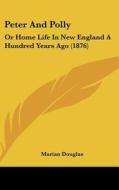 Peter and Polly: Or Home Life in New England a Hundred Years Ago (1876) di Marian Douglas edito da Kessinger Publishing
