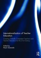 Internationalization of Teacher Education: Creating Globally Competent Teachers and Teacher Educators for the 21st Centu di Reyes L. Quezada edito da ROUTLEDGE