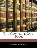The Complete Dog Book di William A. Bruette edito da Bibliolife, Llc