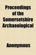 Proceedings Of The Somersetshire Archaeo di Anonymous, Books Group edito da General Books