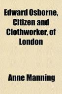 Edward Osborne, Citizen And Clothworker, di Anne Manning edito da General Books