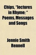 Chips, Lectures In Rhyme; Poems, Mess di Jennie Smith Rennell edito da General Books