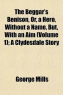 The Beggar's Benison, Or, A Hero, Withou di George Mills edito da General Books