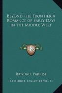 Beyond the Frontier a Romance of Early Days in the Middle West di Randall Parrish edito da Kessinger Publishing