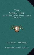 The Moral Self: An Introduction to the Science of Ethics di Charles L. Sherman edito da Kessinger Publishing