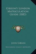 Gibson's London Matriculation Guide (1882) di John Gibson edito da Kessinger Publishing