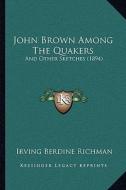 John Brown Among the Quakers: And Other Sketches (1894) di Irving Berdine Richman edito da Kessinger Publishing
