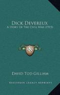 Dick Devereux: A Story of the Civil War (1915) di David Tod Gilliam edito da Kessinger Publishing