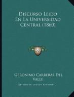 Discurso Leido En La Universidad Central (1860) di Geronimo Carreras Del Valle edito da Kessinger Publishing