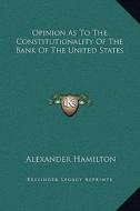 Opinion as to the Constitutionality of the Bank of the United States di Alexander Hamilton edito da Kessinger Publishing