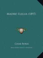 Madre! Elegia (1897) di Cesar Borja edito da Kessinger Publishing