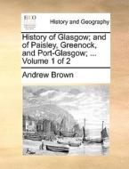 History Of Glasgow; And Of Paisley, Greenock, And Port-glasgow; ... Volume 1 Of 2 di Andrew Brown edito da Gale Ecco, Print Editions