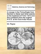 A Voyage In The Flying-eagle From Bantam To Baber And Other Islands To The Eastward Of Timor 1672 Now First Published From The Original M.s.s. At The  di MR Payne edito da Gale Ecco, Print Editions