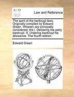The Spirit Of The Bankrupt Laws. Originally Compiled By Edward Green. Wherein Are Principally Considered, The I. Declaring The Party Bankrupt. 9. Orde di Edward Green edito da Gale Ecco, Print Editions