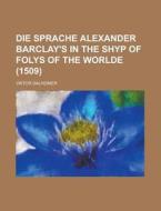 Die Sprache Alexander Barclay\'s In The Shyp Of Folys Of The Worlde (1509) di U S Government, Viktor Dalheimer edito da Rarebooksclub.com