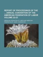 Report of Proceedings of the Annual Convention of the American Federation of Labor Volume 22-23 di American Federation of Labor edito da Rarebooksclub.com
