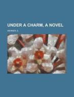 Under a Charm, a Novel Volume I di E. Werner edito da Rarebooksclub.com