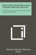 Skits and Conversations Toward Better Health: An Experiment in Health Education Through Comedy di Jerome Irving Rodale edito da Literary Licensing, LLC