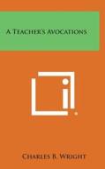 A Teacher's Avocations di Charles B. Wright edito da Literary Licensing, LLC