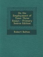 On the Employment of Time: Three Essays di Robert Bolton edito da Nabu Press