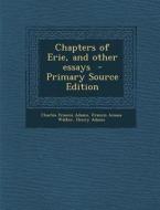 Chapters of Erie, and Other Essays di Charles Francis Adams, Francis Amasa Walker, Henry Adams edito da Nabu Press