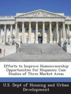 Efforts To Improve Homeownership Opportunities For Hispanics edito da Bibliogov