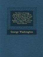 The Diary of George Washington, from 1789 to 1791: Embracing the Opening of the First Congress, and His Tours Through New England, Long Island, and th di George Washington edito da Nabu Press