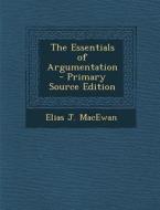The Essentials of Argumentation di Elias J. MacEwan edito da Nabu Press