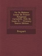 Vie de Madame Louise de France: Religieuse Carmelite, Fille de Louis XV. di Proyart edito da Nabu Press