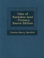 Tales of Kankakee Land - Primary Source Edition di Charles Henry Bartlett edito da Nabu Press