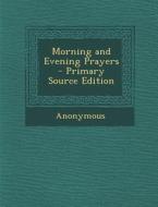 Morning and Evening Prayers - Primary Source Edition di Anonymous edito da Nabu Press