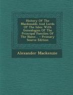 History of the Macdonalds and Lords of the Isles: With Genealogies of the Principal Families of the Name... di Alexander MacKenzie edito da Nabu Press