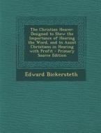 The Christian Hearer: Designed to Shew the Importance of Hearing the Word, and to Assist Christians in Hearing with Profit - Primary Source di Edward Bickersteth edito da Nabu Press