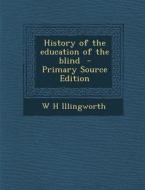 History of the Education of the Blind - Primary Source Edition di W. H. Illingworth edito da Nabu Press