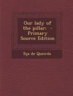 Our Lady of the Pillar; - Primary Source Edition di Eca De Queiros edito da Nabu Press
