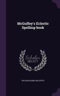 Mcguffey's Eclectic Spelling-book di William Holmes McGuffey edito da Palala Press