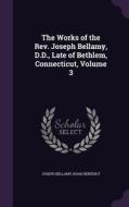 The Works Of The Rev. Joseph Bellamy, D.d., Late Of Bethlem, Connecticut, Volume 3 di Joseph Bellamy, Noah Benedict edito da Palala Press