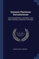 Synopsis Plantarum Succulentarum: Cum Descriptionibus, Synonymis, Locis, Observationibus Anglicanis, Culturaque di Adrian Hardy Haworth edito da CHIZINE PUBN