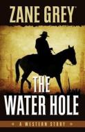 The Water Hole: A Western Story di Zane Grey edito da FIVE STAR PUB