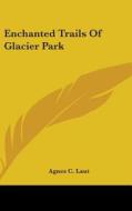 Enchanted Trails of Glacier Park di Agnes Christina Laut edito da Kessinger Publishing