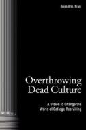Overthrowing Dead Culture: A Vision to Change the World of College Recruiting di Brian Wm Niles edito da Booksurge Publishing