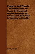 Progress And Poverty - An Inquiry Into The Cause Of Industrial Depressions And Of Increase Of Want With In Increase Of W di Henry George edito da Browne Press