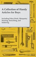 A Collection of Handy Articles for Boys - Including Poker Work, Marquetry Staining, Stencilling, and Soldering di Anon edito da Audubon Press