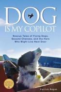 Dog Is My Copilot: Rescue Tales of Flying Dogs, Second Chances, and the Hero Who Might Live Next Door di Patrick Regan edito da ANDREWS & MCMEEL