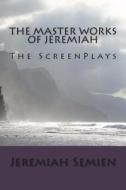 The Master Works of Jeremiah: The Screenplays di Jeremiah Semien edito da Createspace