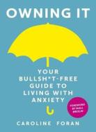 Owning it: Your Bullsh*t-Free Guide to Living with Anxiety di Caroline Foran edito da Hachette Books Ireland