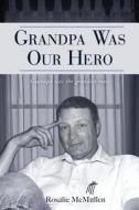 Grandpa Was Our Hero: The Story of Dennis McMullen di Rosalie McMullen edito da Createspace