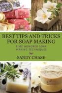 Best Tips and Tricks for Soap Making: Time Honored Soap Making Techniques di Sandy Chase edito da Createspace